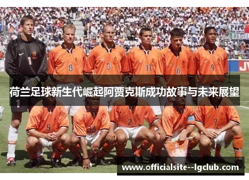 荷兰足球新生代崛起阿贾克斯成功故事与未来展望