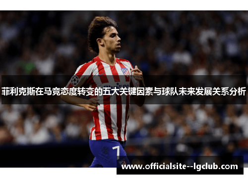 菲利克斯在马竞态度转变的五大关键因素与球队未来发展关系分析