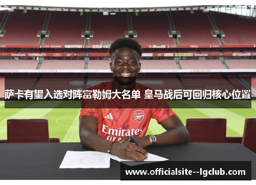 萨卡有望入选对阵富勒姆大名单 皇马战后可回归核心位置
