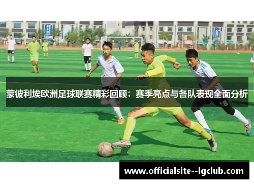 蒙彼利埃欧洲足球联赛精彩回顾:赛季亮点与各队表现全面分析 蒙彼利埃欧洲足球联赛精彩回顾:赛季亮点与各队表现全面分析