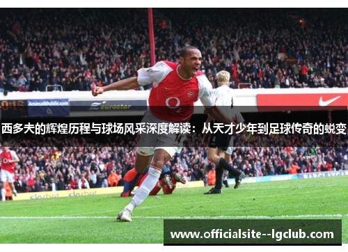 西多夫的辉煌历程与球场风采深度解读:从天才少年到足球传奇的蜕变 西多夫的辉煌历程与球场风采深度解读:从天才少年到足球传奇的蜕变