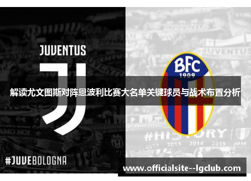 解读尤文图斯对阵恩波利比赛大名单关键球员与战术布置分析
