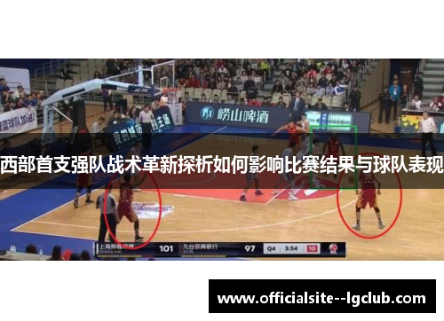 西部首支强队战术革新探析如何影响比赛结果与球队表现 西部首支强队战术革新探析如何影响比赛结果与球队表现