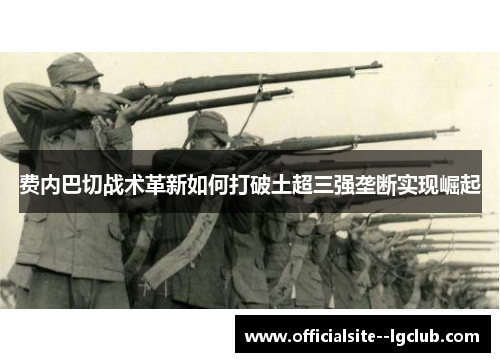 费内巴切战术革新如何打破土超三强垄断实现崛起