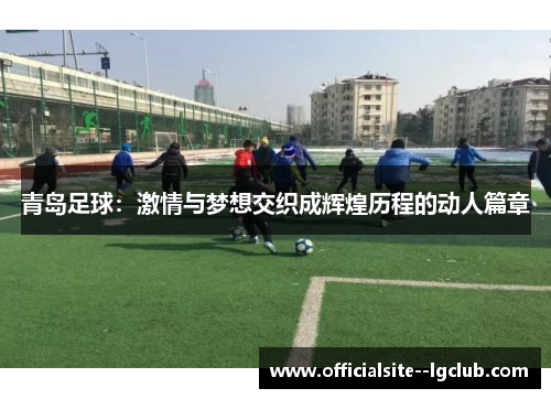 青岛足球:激情与梦想交织成辉煌历程的动人篇章 青岛足球:激情与梦想交织成辉煌历程的动人篇章