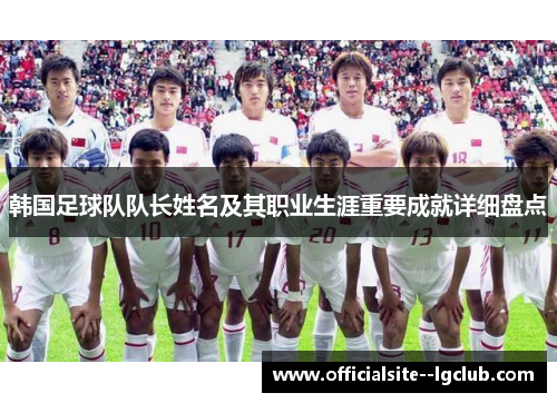 韩国足球队队长姓名及其职业生涯重要成就详细盘点 韩国足球队队长姓名及其职业生涯重要成就详细盘点