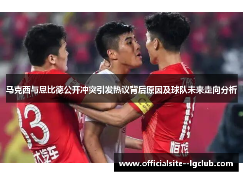 马克西与恩比德公开冲突引发热议背后原因及球队未来走向分析 马克西与恩比德公开冲突引发热议背后原因及球队未来走向分析
