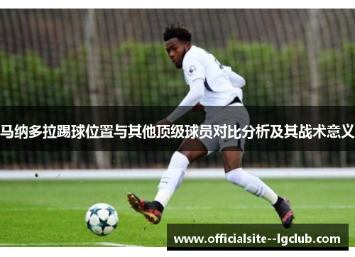 马纳多拉踢球位置与其他顶级球员对比分析及其战术意义