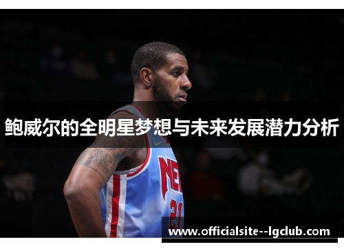 鲍威尔的全明星梦想与未来发展潜力分析 鲍威尔的全明星梦想与未来发展潜力分析