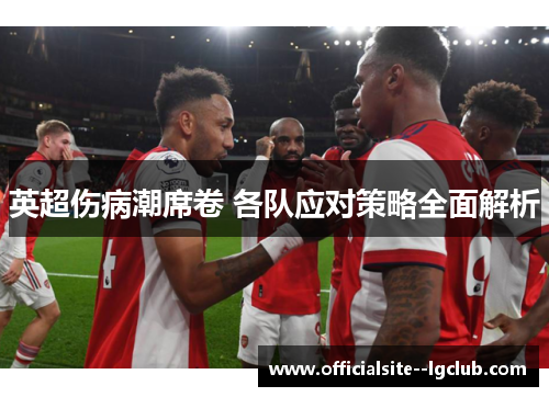 英超伤病潮席卷 各队应对策略全面解析