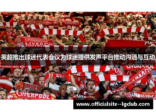 英超推出球迷代表会议为球迷提供发声平台推动沟通与互动