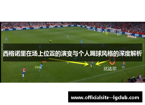 西格诺里在场上位置的演变与个人踢球风格的深度解析