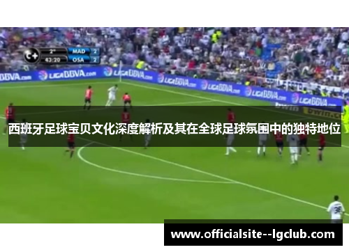 西班牙足球宝贝文化深度解析及其在全球足球氛围中的独特地位