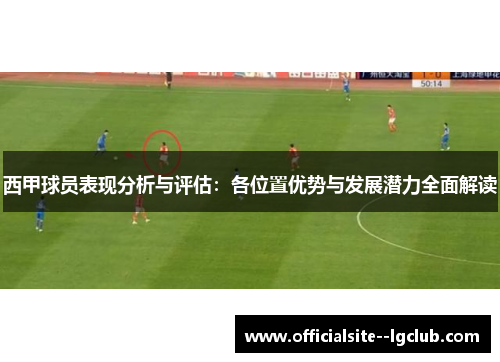 西甲球员表现分析与评估：各位置优势与发展潜力全面解读