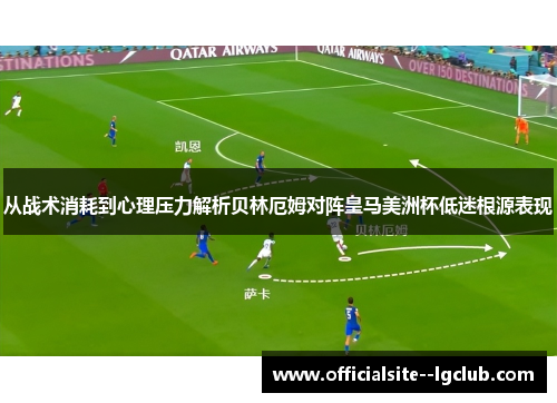 从战术消耗到心理压力解析贝林厄姆对阵皇马美洲杯低迷根源表现 从战术消耗到心理压力解析贝林厄姆对阵皇马美洲杯低迷根源表现