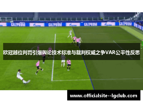 欧冠越位判罚引爆舆论技术标准与裁判权威之争VAR公平性反思