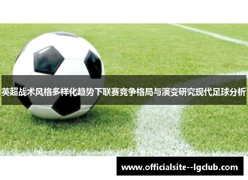 英超战术风格多样化趋势下联赛竞争格局与演变研究现代足球分析 英超战术风格多样化趋势下联赛竞争格局与演变研究现代足球分析