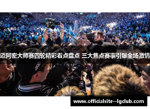 迈阿密大师赛四轮精彩看点盘点 三大焦点赛事引爆全场激情