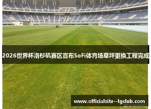 2026世界杯洛杉矶赛区宣布SoFi体育场草坪更换工程完成