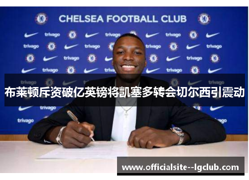 布莱顿斥资破亿英镑将凯塞多转会切尔西引震动 布莱顿斥资破亿英镑将凯塞多转会切尔西引震动