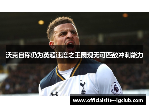 沃克自称仍为英超速度之王展现无可匹敌冲刺能力