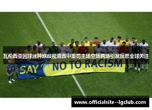 瓦伦西亚因球迷种族歧视遭西甲重罚主场空场两场引发反思全球关注 瓦伦西亚因球迷种族歧视遭西甲重罚主场空场两场引发反思全球关注