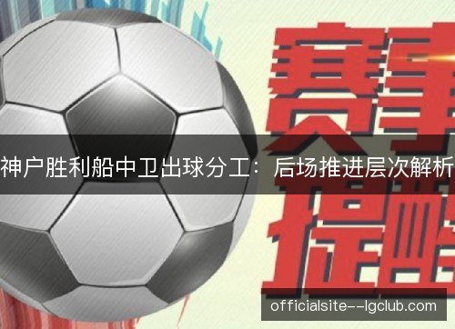神户胜利船中卫出球分工：后场推进层次解析