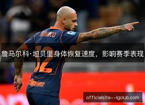 詹马尔科·坦贝里身体恢复速度，影响赛季表现